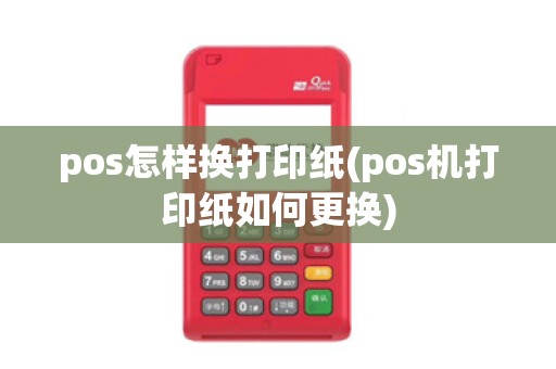 pos怎样换打印纸(pos机打印纸如何更换)