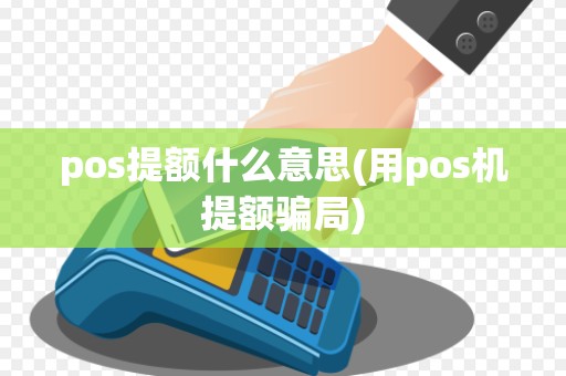 pos提额什么意思(用pos机提额骗局)