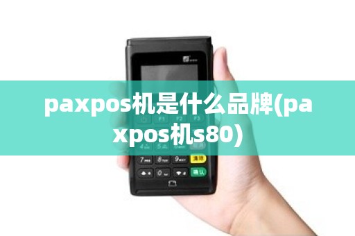 paxpos机是什么品牌(paxpos机s80)