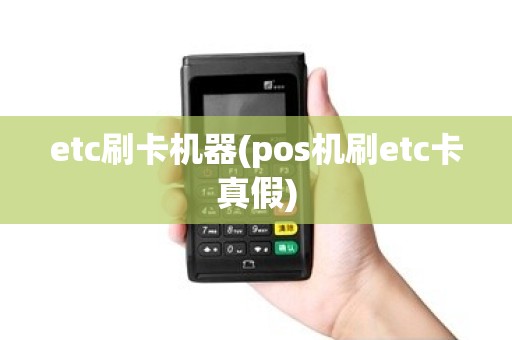 etc刷卡机器(pos机刷etc卡真假)