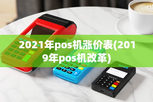 2021年pos机涨价表(2019年pos机改革)