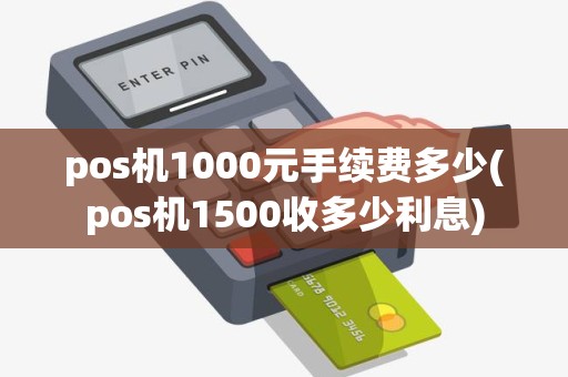 pos机1000元手续费多少(pos机1500收多少利息)
