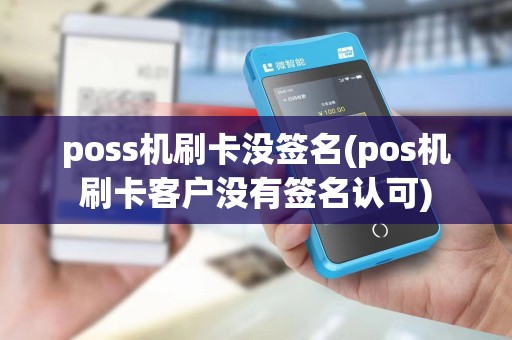 poss机刷卡没签名(pos机刷卡客户没有签名认可)