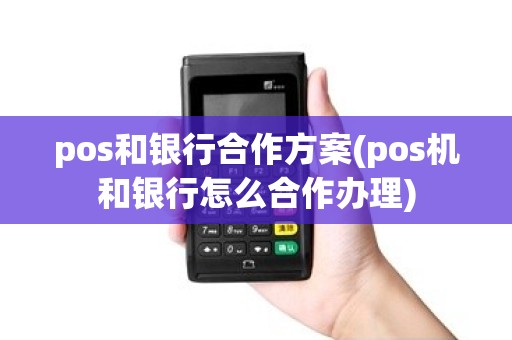 pos和银行合作方案(pos机和银行怎么合作办理)