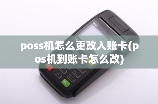 poss机怎么更改入账卡(pos机到账卡怎么改)