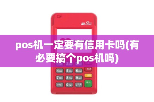 pos机一定要有信用卡吗(有必要搞个pos机吗)