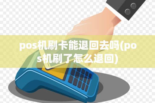 pos机刷卡能退回去吗(pos机刷了怎么退回)