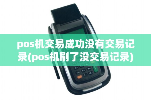 pos机交易成功没有交易记录(pos机刷了没交易记录)