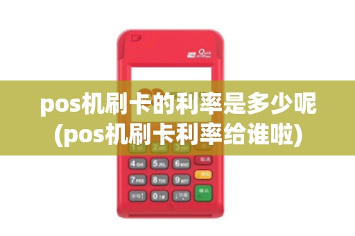 pos机刷卡的利率是多少呢(pos机刷卡利率给谁啦)