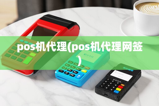 pos机代理(pos机代理网签)