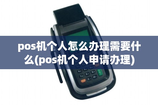 pos机个人怎么办理需要什么(pos机个人申请办理)
