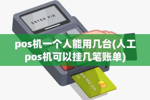 pos机一个人能用几台(人工pos机可以挂几笔账单)