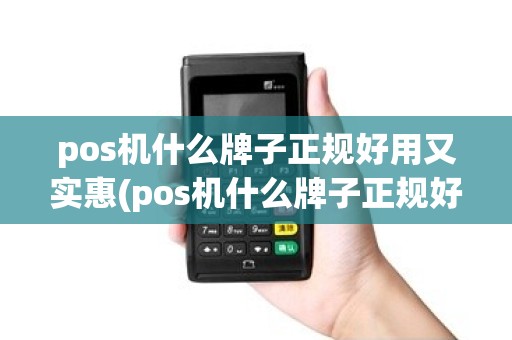pos机什么牌子正规好用又实惠(pos机什么牌子正规好用)