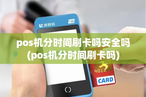 pos机分时间刷卡吗安全吗(pos机分时间刷卡吗)