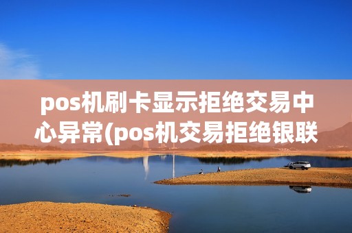 pos机刷卡显示拒绝交易中心异常(pos机交易拒绝银联卡)