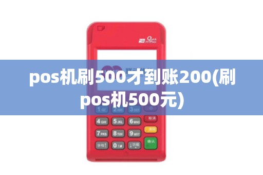 pos机刷500才到账200(刷pos机500元)