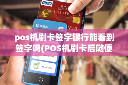 pos机刷卡签字银行能看到签字吗(POS机刷卡后随便签字)