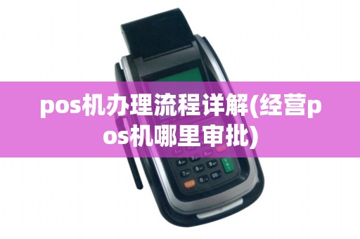 pos机办理流程详解(经营pos机哪里审批)