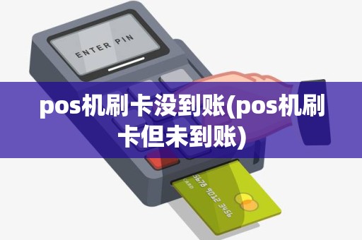 pos机刷卡没到账(pos机刷卡但未到账)