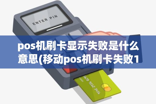 pos机刷卡显示失败是什么意思(移动pos机刷卡失败12)