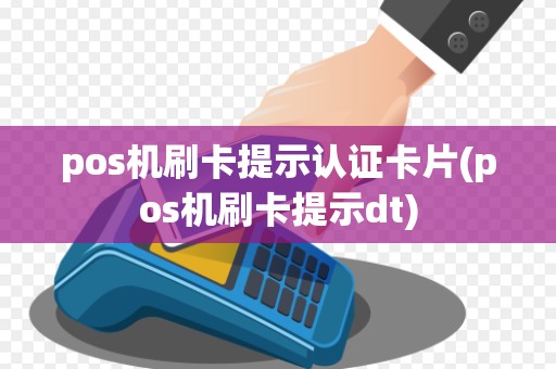 pos机刷卡提示认证卡片(pos机刷卡提示dt)
