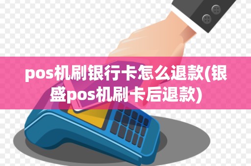 pos机刷银行卡怎么退款(银盛pos机刷卡后退款)