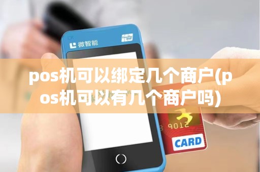 pos机可以绑定几个商户(pos机可以有几个商户吗)