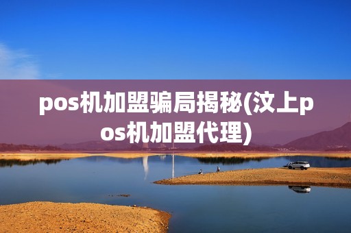 pos机加盟骗局揭秘(汶上pos机加盟代理)