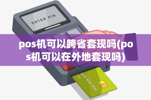 pos机可以跨省套现吗(pos机可以在外地套现吗)