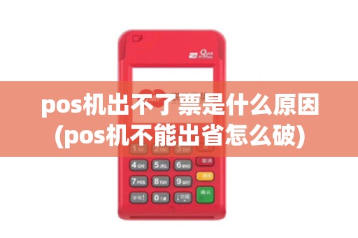 pos机出不了票是什么原因(pos机不能出省怎么破)