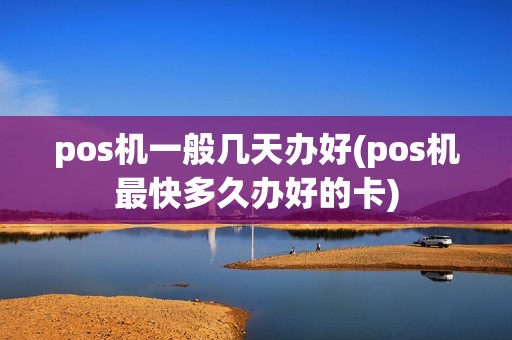pos机一般几天办好(pos机最快多久办好的卡)
