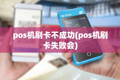 pos机刷卡不成功(pos机刷卡失败会)