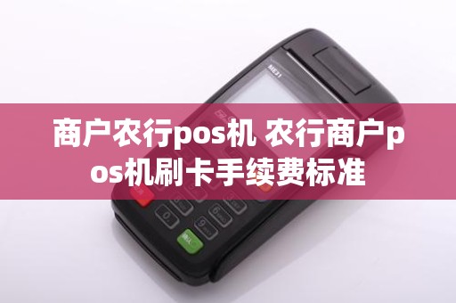 商户农行pos机 农行商户pos机刷卡手续费标准