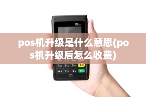 pos机升级是什么意思(pos机升级后怎么收费)