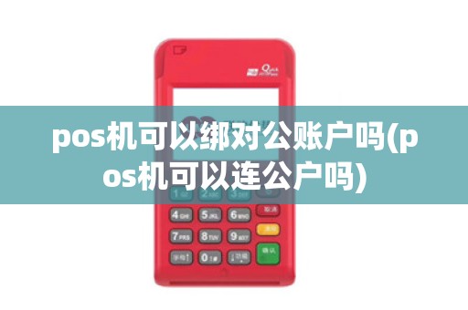 pos机可以绑对公账户吗(pos机可以连公户吗)