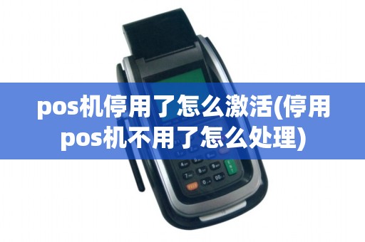 pos机停用了怎么激活(停用pos机不用了怎么处理)