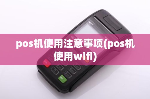 pos机使用注意事项(pos机使用wifi)