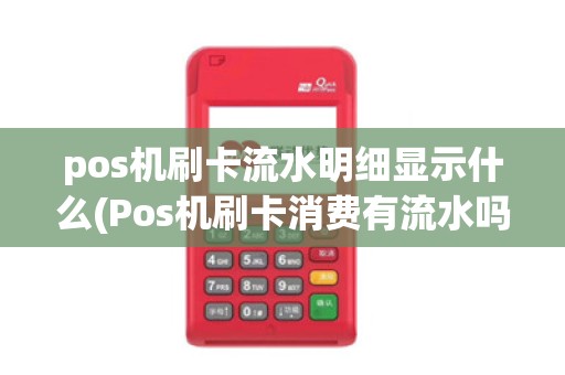 pos机刷卡流水明细显示什么(Pos机刷卡消费有流水吗)