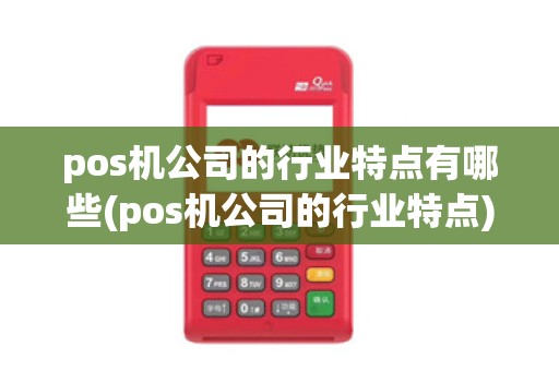 pos机公司的行业特点有哪些(pos机公司的行业特点)