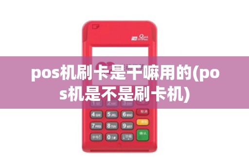 pos机刷卡是干嘛用的(pos机是不是刷卡机)