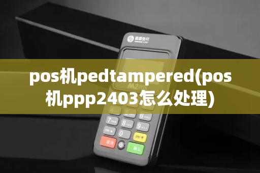 pos机pedtampered(pos机ppp2403怎么处理)