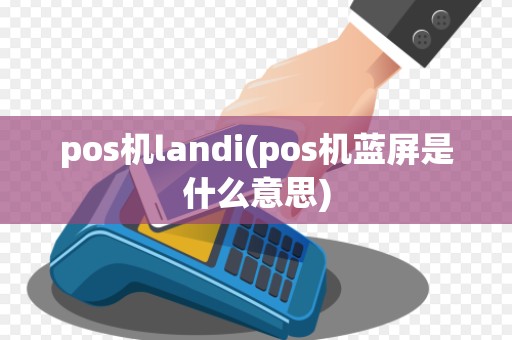 pos机landi(pos机蓝屏是什么意思)