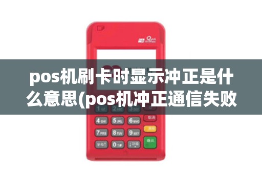 pos机刷卡时显示冲正是什么意思(pos机冲正通信失败)