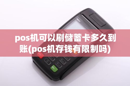 pos机可以刷储蓄卡多久到账(pos机存钱有限制吗)