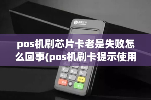 pos机刷芯片卡老是失败怎么回事(pos机刷卡提示使用芯片)