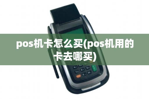 pos机卡怎么买(pos机用的卡去哪买)