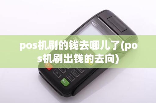 pos机刷的钱去哪儿了(pos机刷出钱的去向)