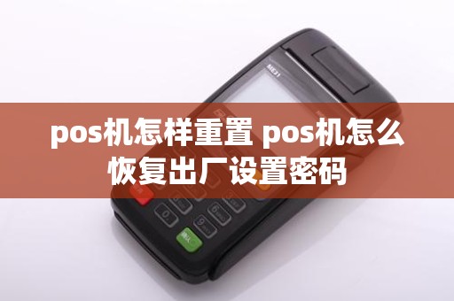 pos机怎样重置 pos机怎么恢复出厂设置密码