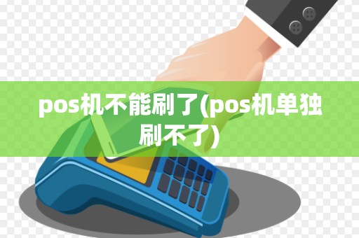 pos机不能刷了(pos机单独刷不了)