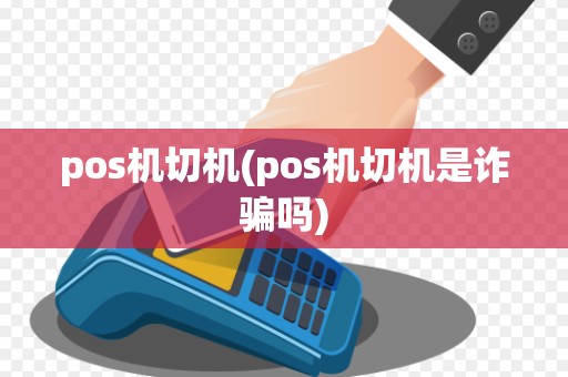 pos机切机(pos机切机是诈骗吗)